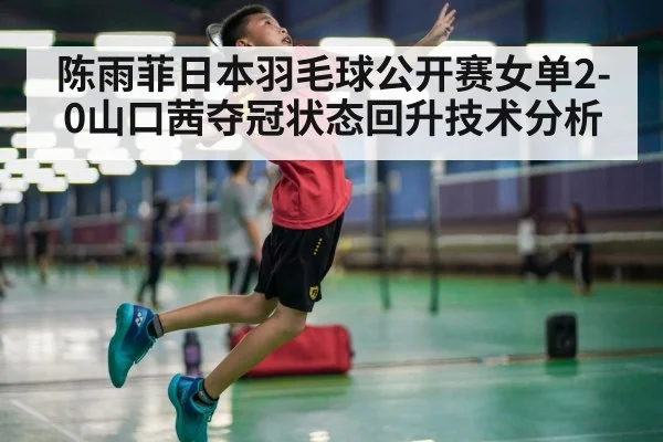 陈雨菲日本羽毛球公开赛女单2-0山口茜夺冠状态回升技术分析