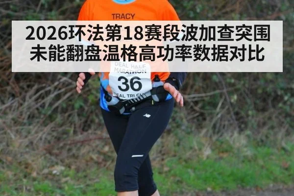 2026环法第18赛段波加查突围未能翻盘温格高功率数据对比