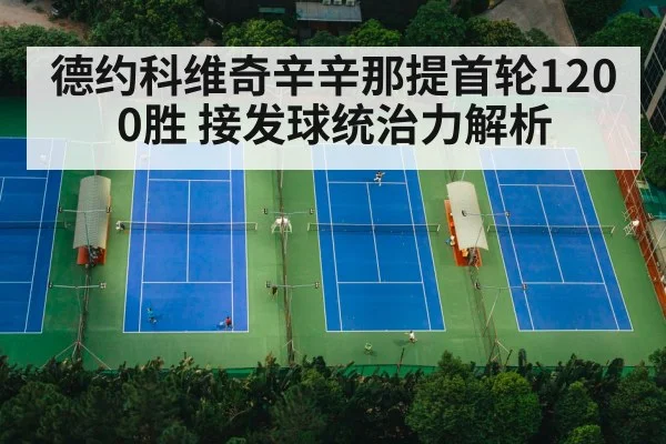 德约科维奇辛辛那提首轮1200胜 接发球统治力解析