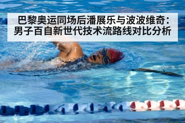 巴黎奥运同场后潘展乐与波波维奇：男子百自新世代技术流路线对比分析