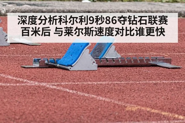 深度分析科尔利9秒86夺钻石联赛百米后 与莱尔斯速度对比谁更快